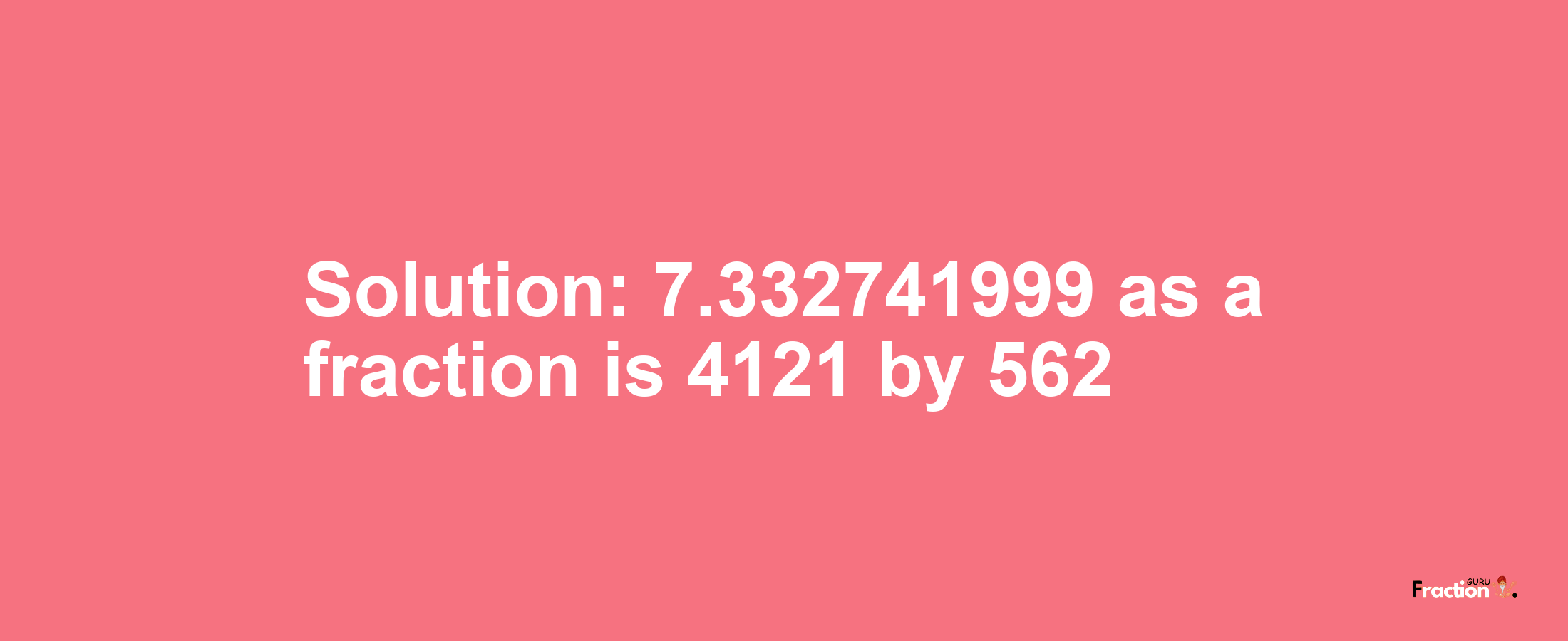 Solution:7.332741999 as a fraction is 4121/562